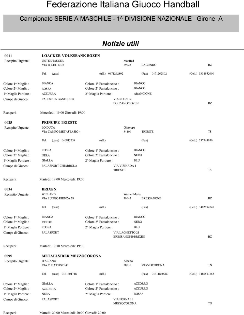 ) 0471262802 (Fax) 0471262802 3334952000 Colore 1^ Maglia : BIANCA 1^ Maglia Portiere : AZZURRA 2^ Maglia Portiere : ARANCIONE PALESTRA GASTEINER VIA ROEN 12 BOLZANO/BOZEN Mercoledi: 19:00 Giovedi: