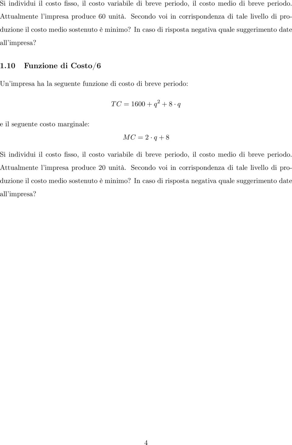 10 Funzione di Costo/6 Un impresa ha la seguente funzione di costo di breve periodo: TC = 1600 + q 2 + q e il seguente costo marginale: MC =2 q + Si individui il costo fisso, il costo