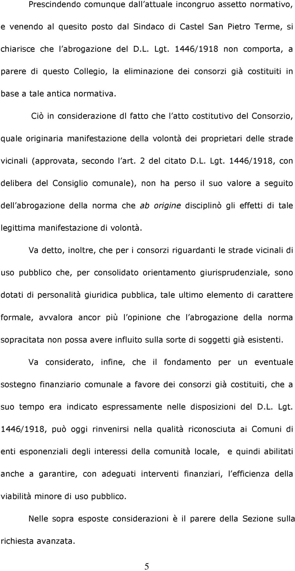 Ciò in considerazione dl fatto che l atto costitutivo del Consorzio, quale originaria manifestazione della volontà dei proprietari delle strade vicinali (approvata, secondo l art. 2 del citato D.L.