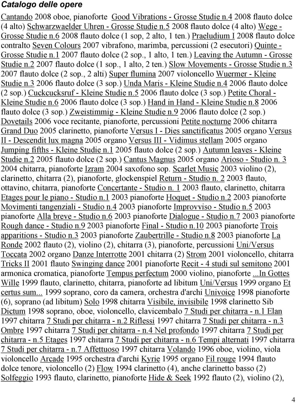 ) Praeludium I 2008 flauto dolce contralto Seven Colours 2007 vibrafono, marimba, percussioni (2 esecutori) Quinte - Grosse Studie n.1 2007 flauto dolce (2 sop., 1 alto, 1 ten.