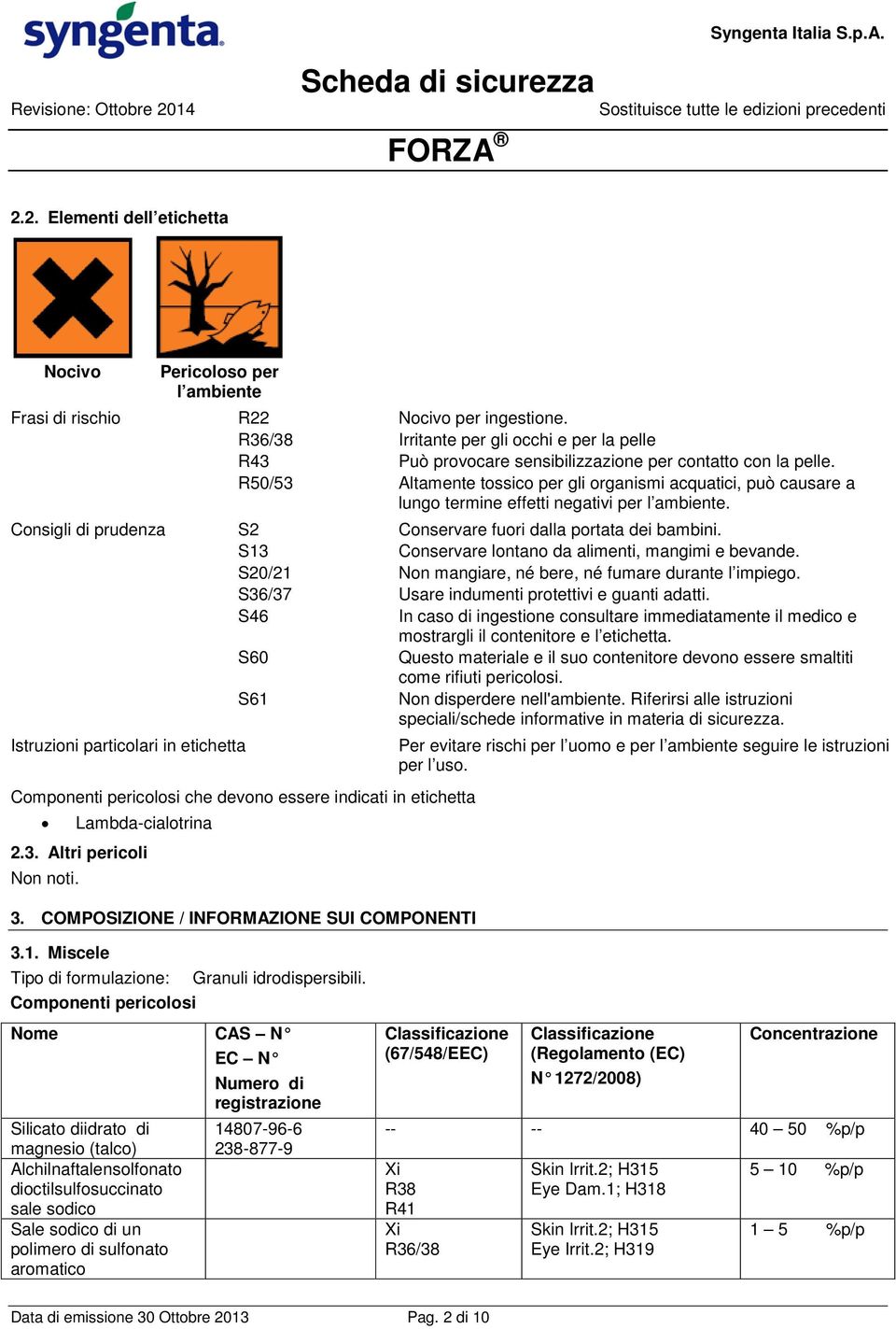 R50/53 Altamente tossico per gli organismi acquatici, può causare a lungo termine effetti negativi per l ambiente. Consigli di prudenza S2 Conservare fuori dalla portata dei bambini.