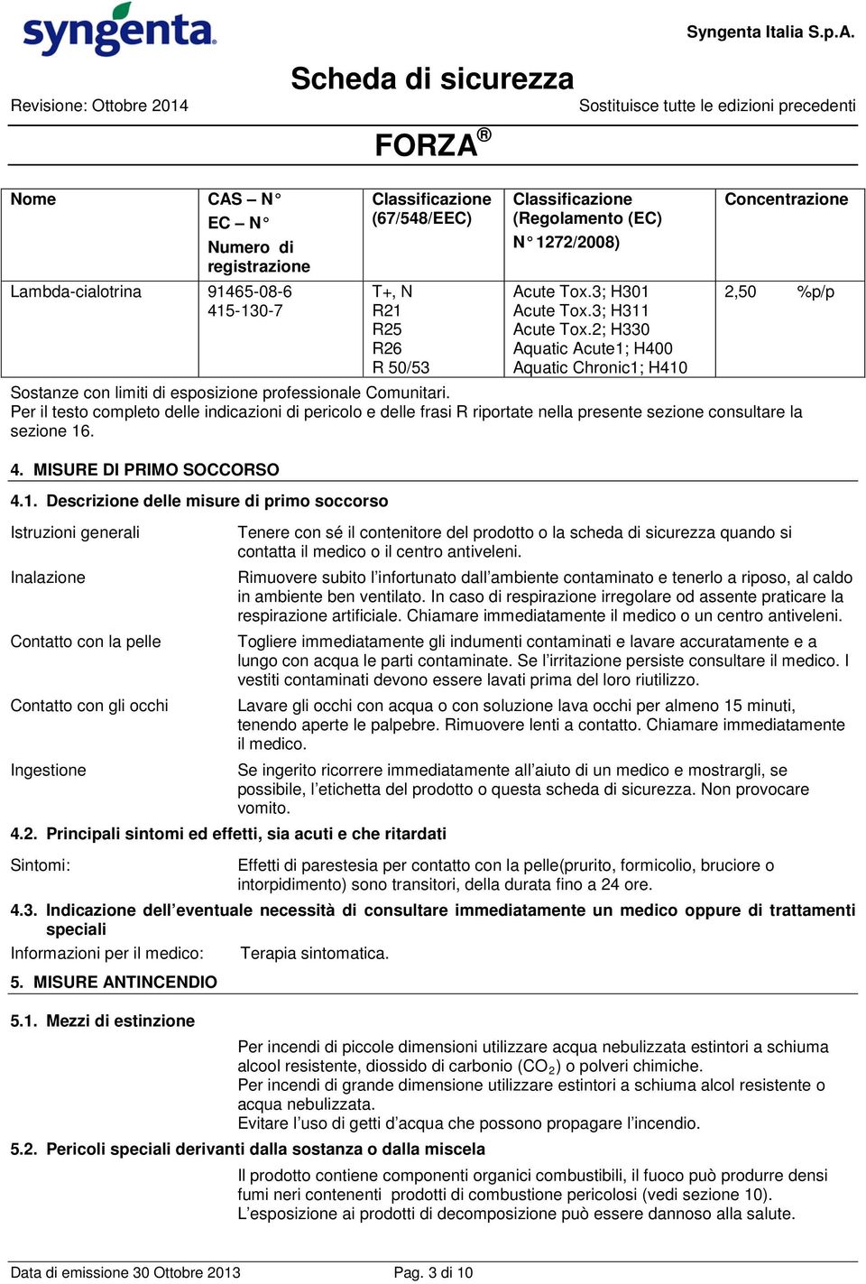 Per il testo completo delle indicazioni di pericolo e delle frasi R riportate nella presente sezione consultare la sezione 16