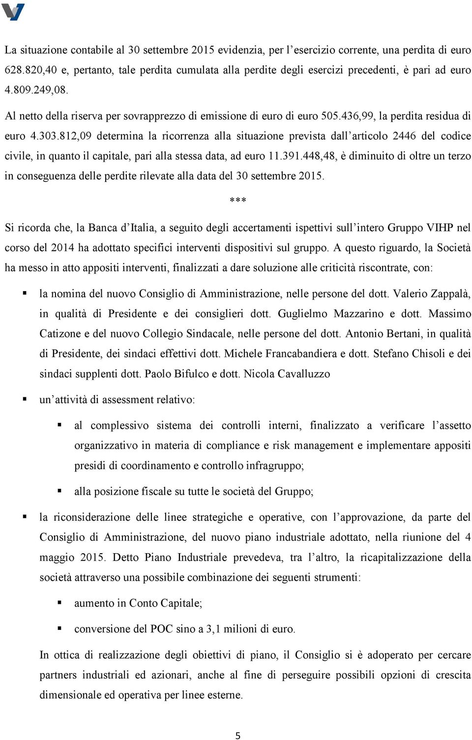 436,99, la perdita residua di euro 4.303.812,09 determina la ricorrenza alla situazione prevista dall articolo 2446 del codice civile, in quanto il capitale, pari alla stessa data, ad euro 11.391.