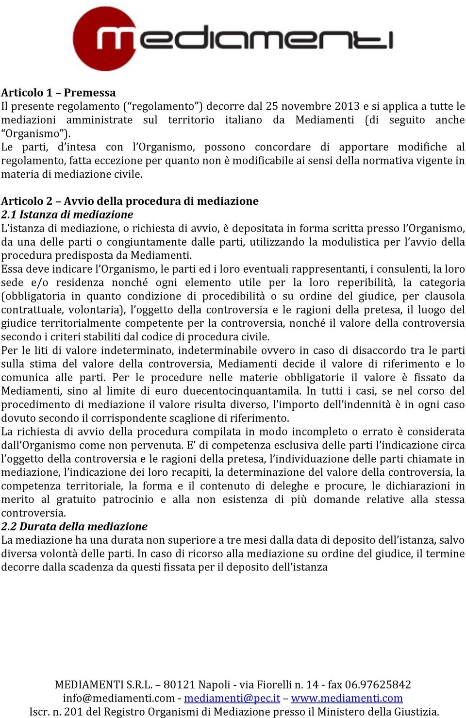 Le parti, d intesa con l Organismo, possono concordare di apportare modifiche al regolamento, fatta eccezione per quanto non è modificabile ai sensi della normativa vigente in materia di mediazione