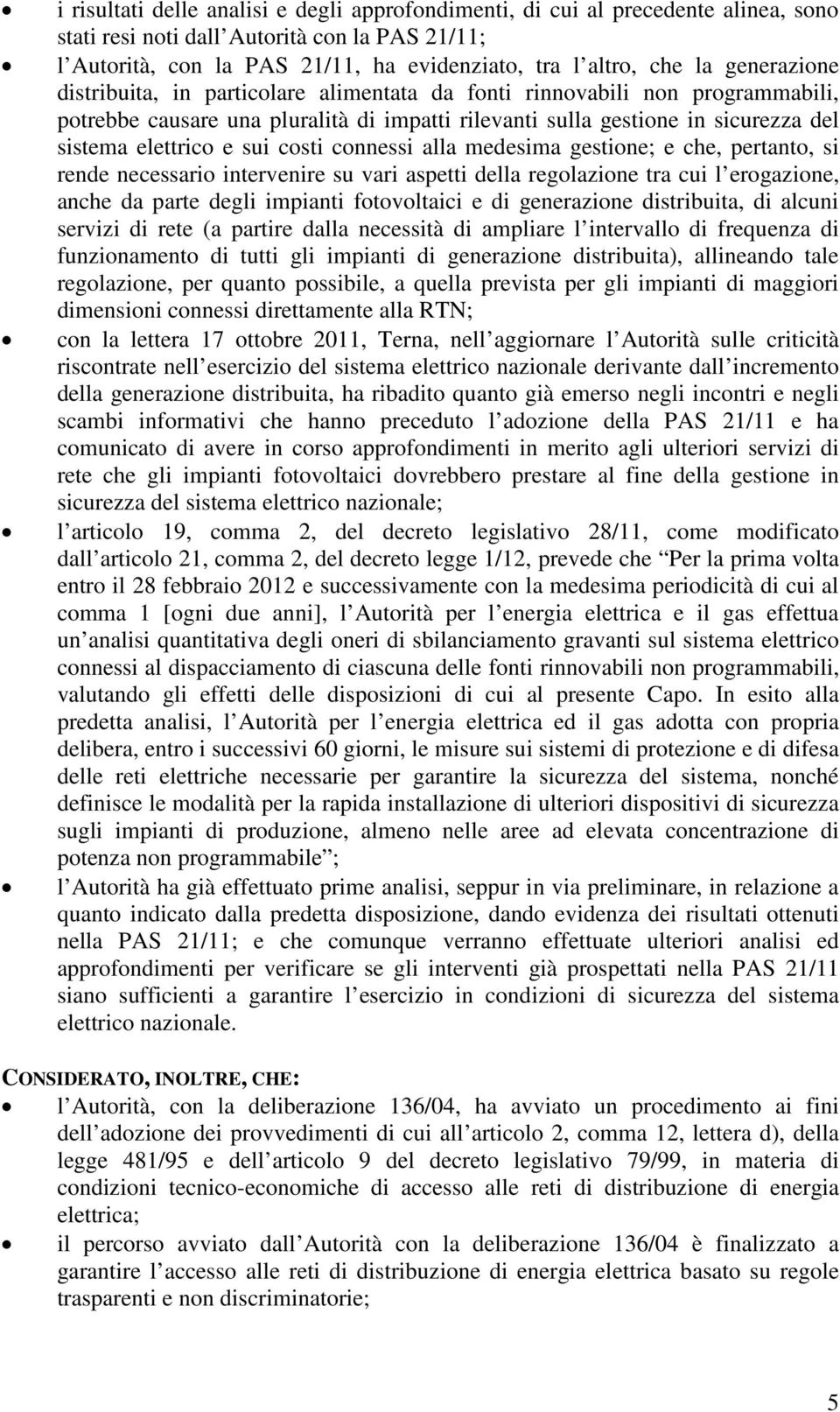 costi connessi alla medesima gestione; e che, pertanto, si rende necessario intervenire su vari aspetti della regolazione tra cui l erogazione, anche da parte degli impianti fotovoltaici e di