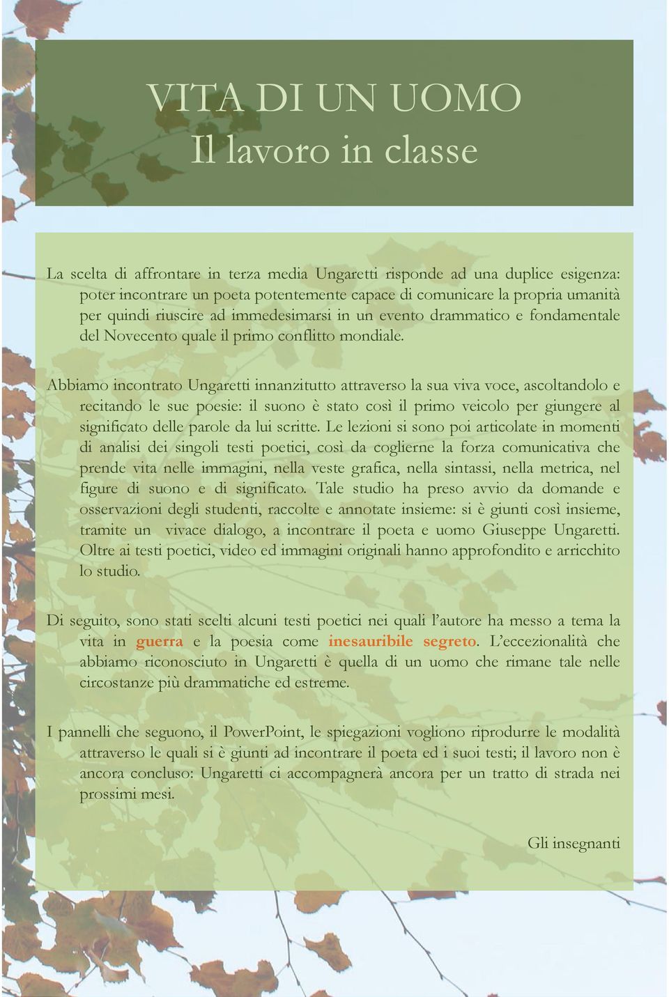 Abbiamo incontrato Ungaretti innanzitutto attraverso la sua viva voce, ascoltandolo e recitando le sue poesie: il suono è stato così il primo veicolo per giungere al significato delle parole da lui