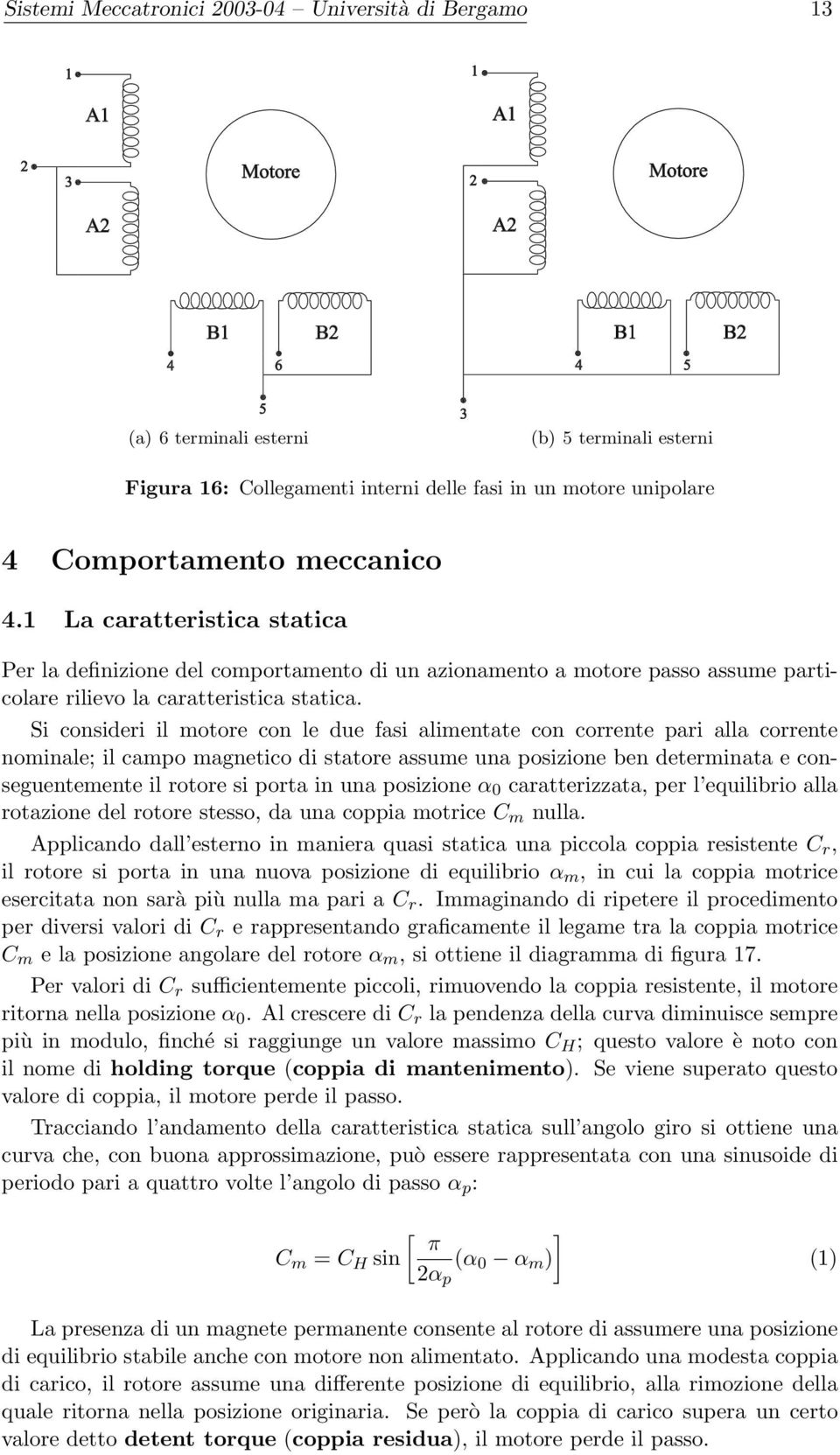 Si consideri il motore con le due fasi alimentate con corrente pari alla corrente nominale; il campo magnetico di statore assume una posizione ben determinata e conseguentemente il rotore si porta in