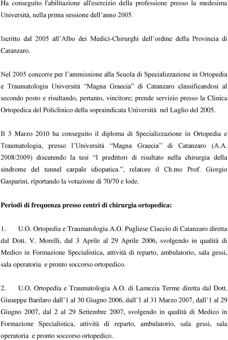 Nel 2005 concorre per l ammissione alla Scuola di Specializzazione in Ortopedia e Traumatologia Università Magna Graecia di Catanzaro classificandosi al secondo posto e risultando, pertanto,