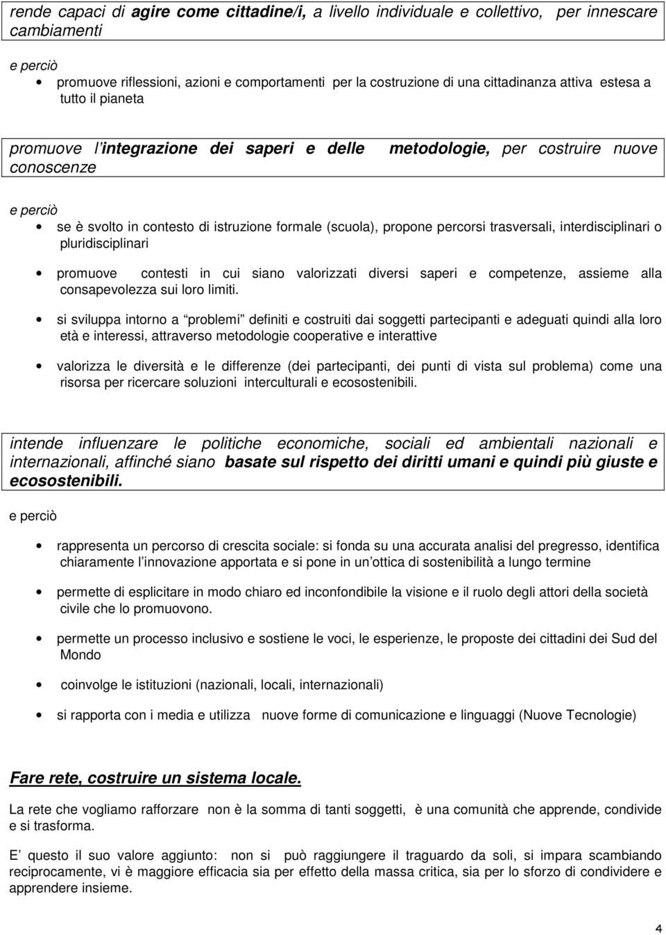 interdisciplinari o pluridisciplinari promuove contesti in cui siano valorizzati diversi saperi e competenze, assieme alla consapevolezza sui loro limiti.