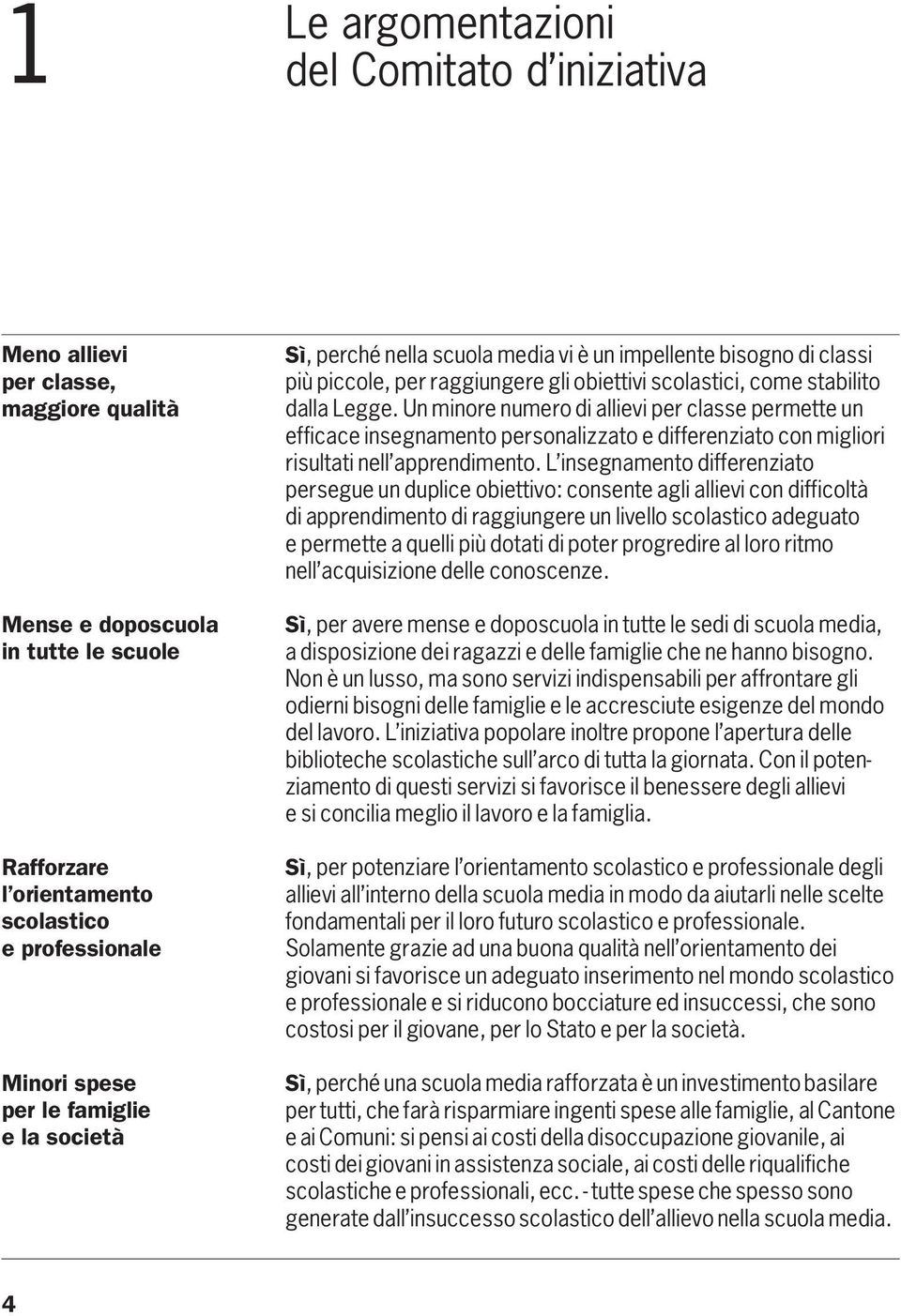 Un minore numero di allievi per classe permette un efficace insegnamento personalizzato e differenziato con migliori risultati nell apprendimento.