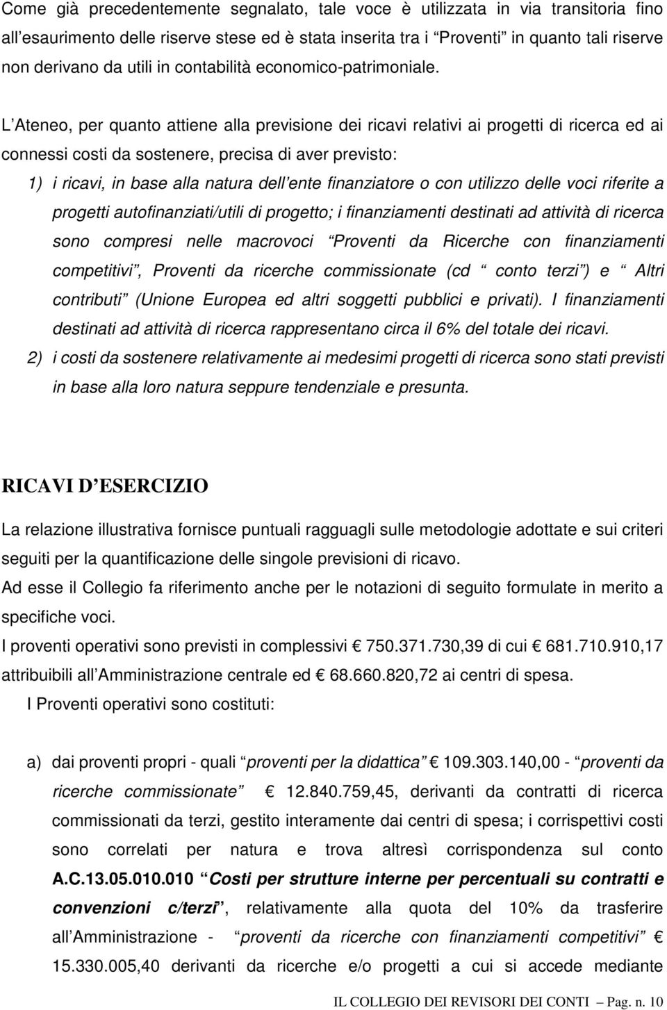 L Ateneo, per quanto attiene alla previsione dei ricavi relativi ai progetti di ricerca ed ai connessi costi da sostenere, precisa di aver previsto: 1) i ricavi, in base alla natura dell ente