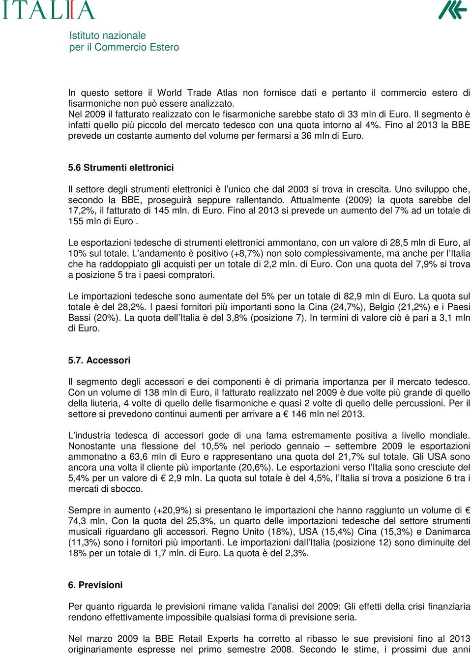 Fino al 2013 la BBE prevede un costante aumento del volume per fermarsi a 36 mln di Euro. 5.6 Strumenti elettronici Il settore degli strumenti elettronici è l unico che dal 2003 si trova in crescita.