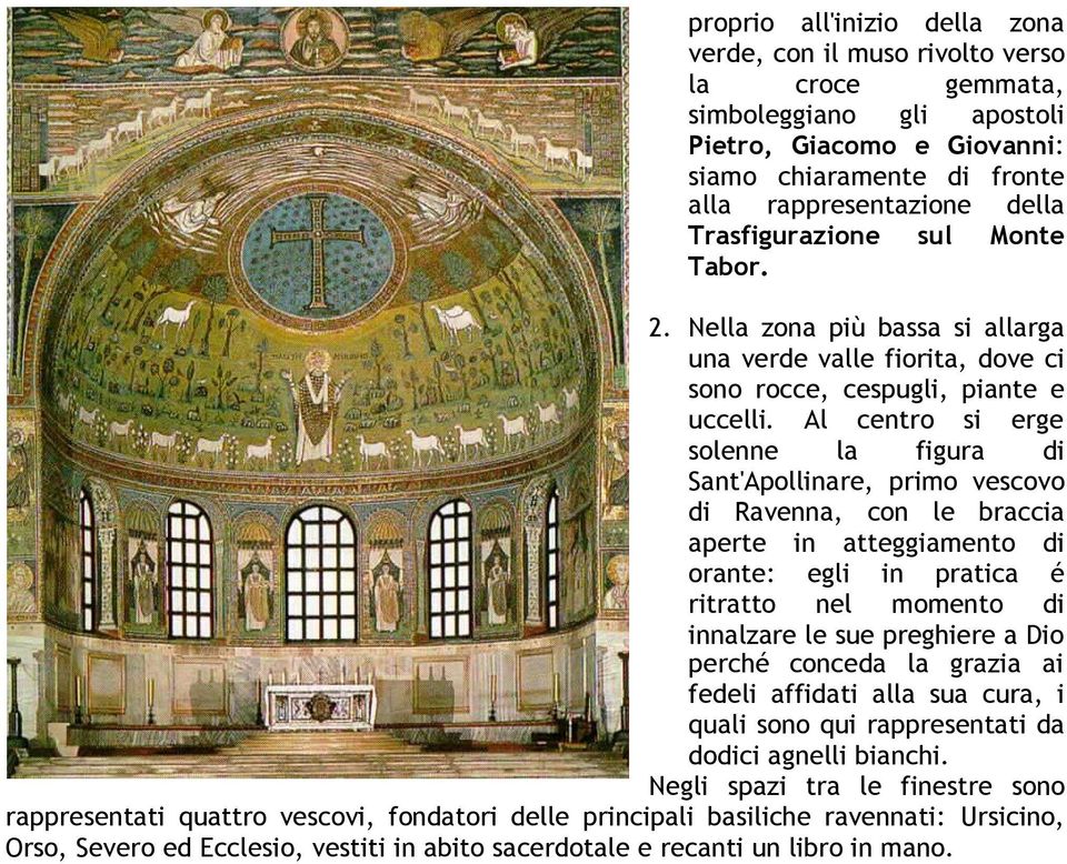 Al centro si erge solenne figura di Sant'Apollinare, primo vescovo di Ravenna, con le braccia aperte in atteggiamento di orante: egli in pratica é ritratto nel momento di innalzare le sue preghiere a