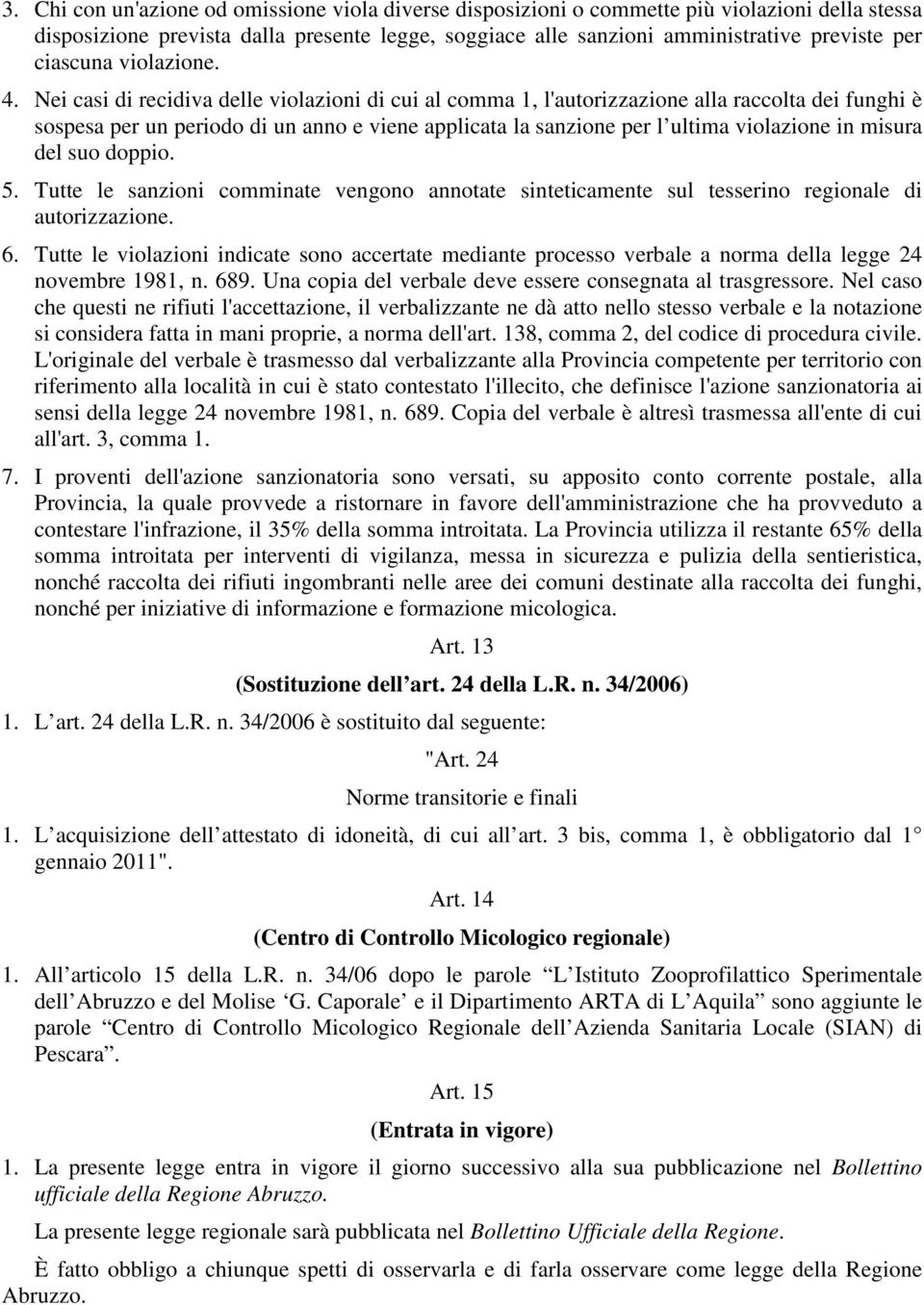 Nei casi di recidiva delle violazioni di cui al comma 1, l'autorizzazione alla raccolta dei funghi è sospesa per un periodo di un anno e viene applicata la sanzione per l ultima violazione in misura