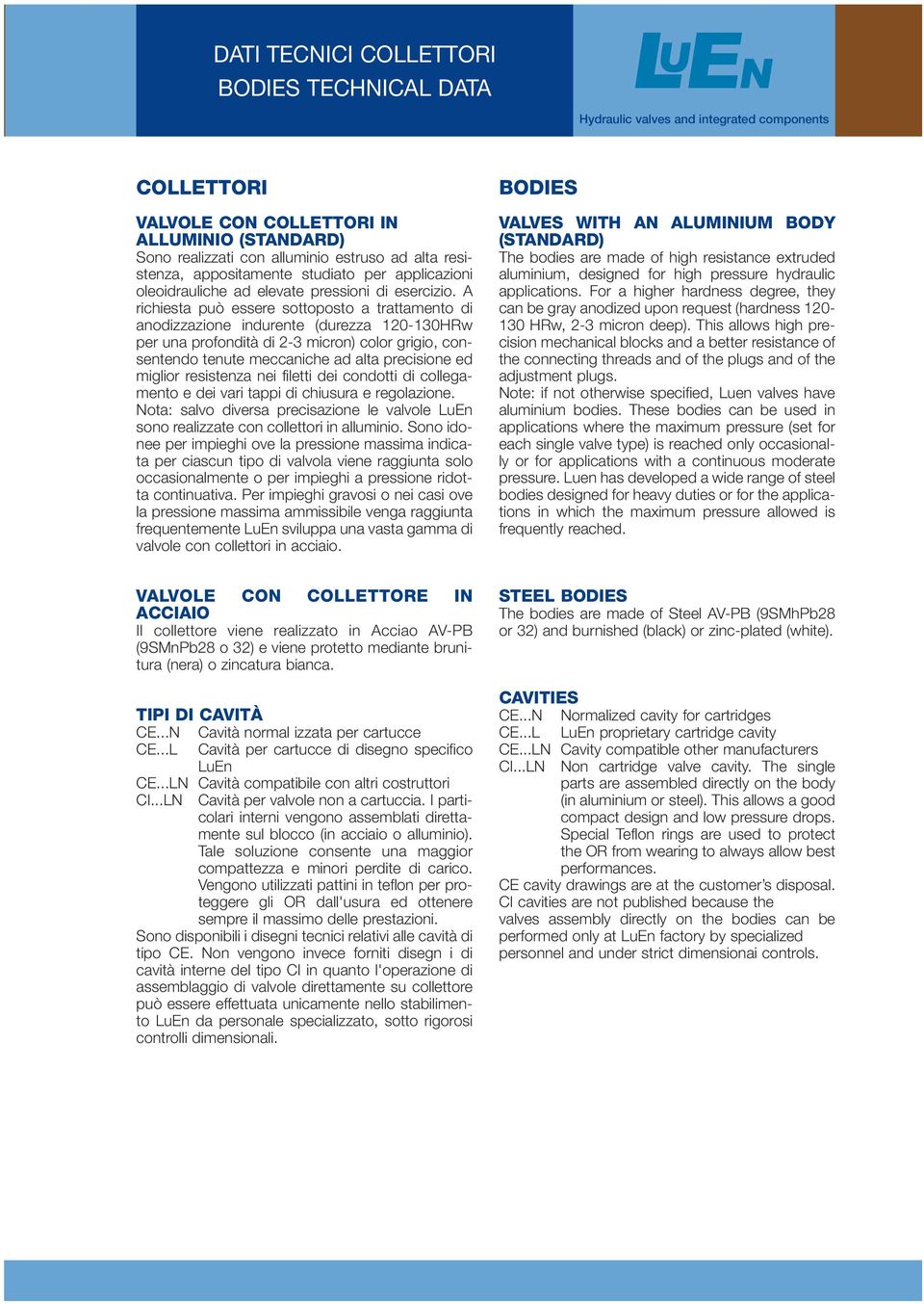 A richiesta può essere sottoposto a trattamento di anodizzazione indurente (durezza 120-130HRw per una profondità di 2-3 micron) color grigio, consentendo tenute meccaniche ad alta precisione ed