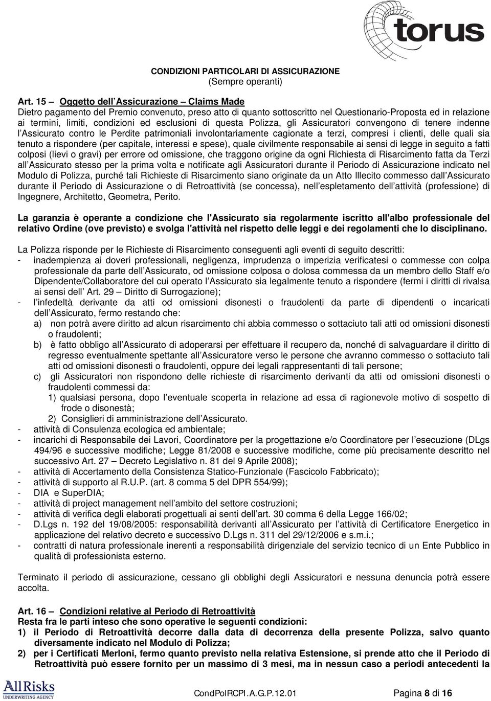 esclusioni di questa Polizza, gli Assicuratori convengono di tenere indenne l Assicurato contro le Perdite patrimoniali involontariamente cagionate a terzi, compresi i clienti, delle quali sia tenuto