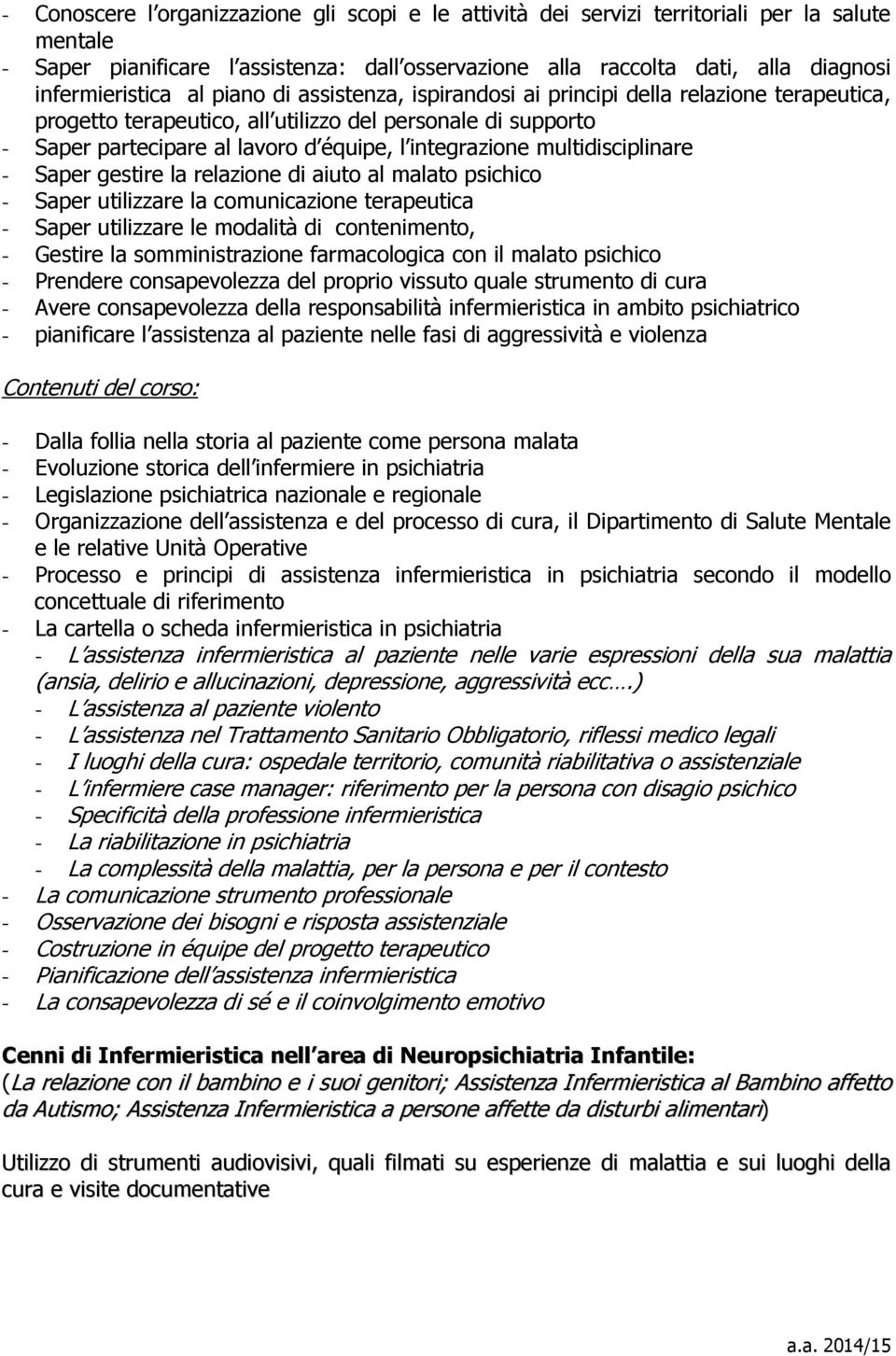 integrazione multidisciplinare - Saper gestire la relazione di aiuto al malato psichico - Saper utilizzare la comunicazione terapeutica - Saper utilizzare le modalità di contenimento, - Gestire la