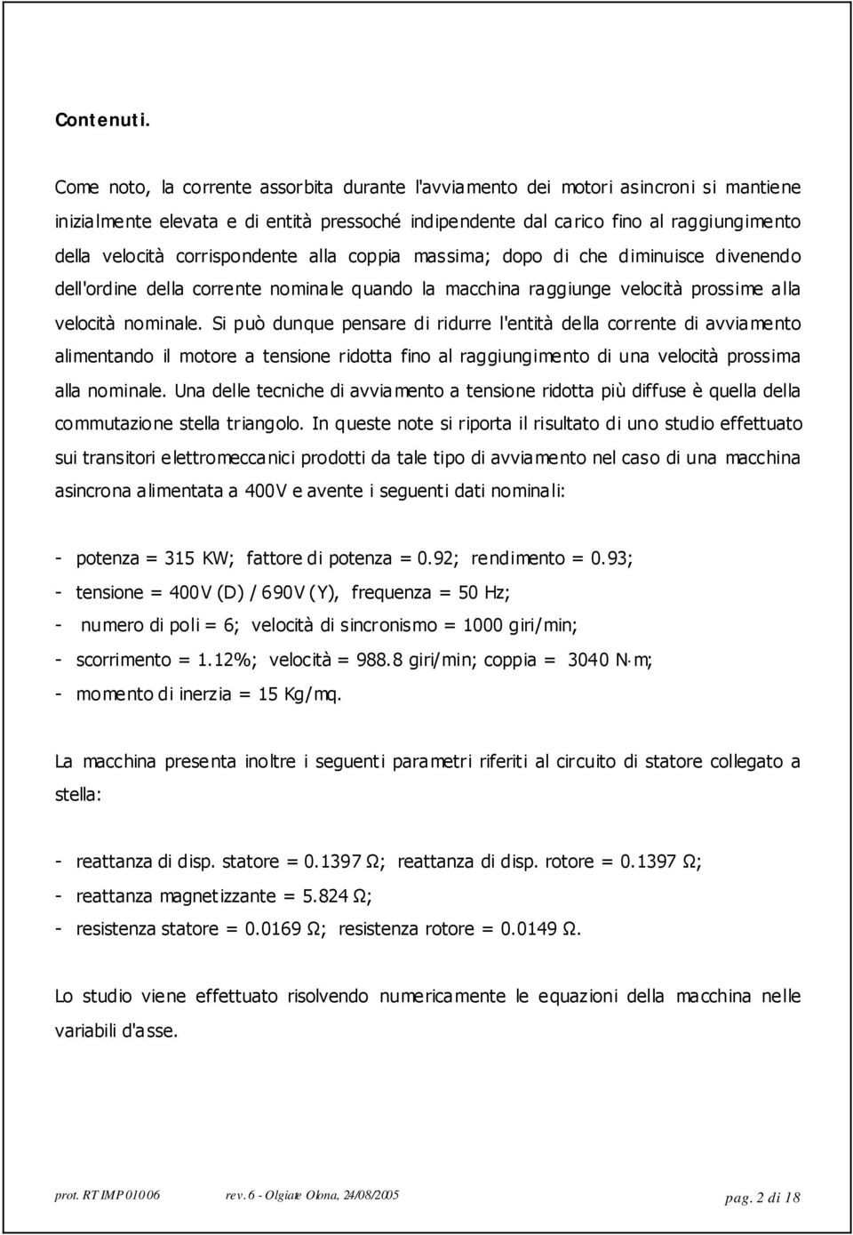 corrispondente alla coppia massima; dopo di che diminuisce divenendo dell'ordine della corre nte nomina le quando la macchina ra ggiunge velocità prossime a lla velocità nominale.