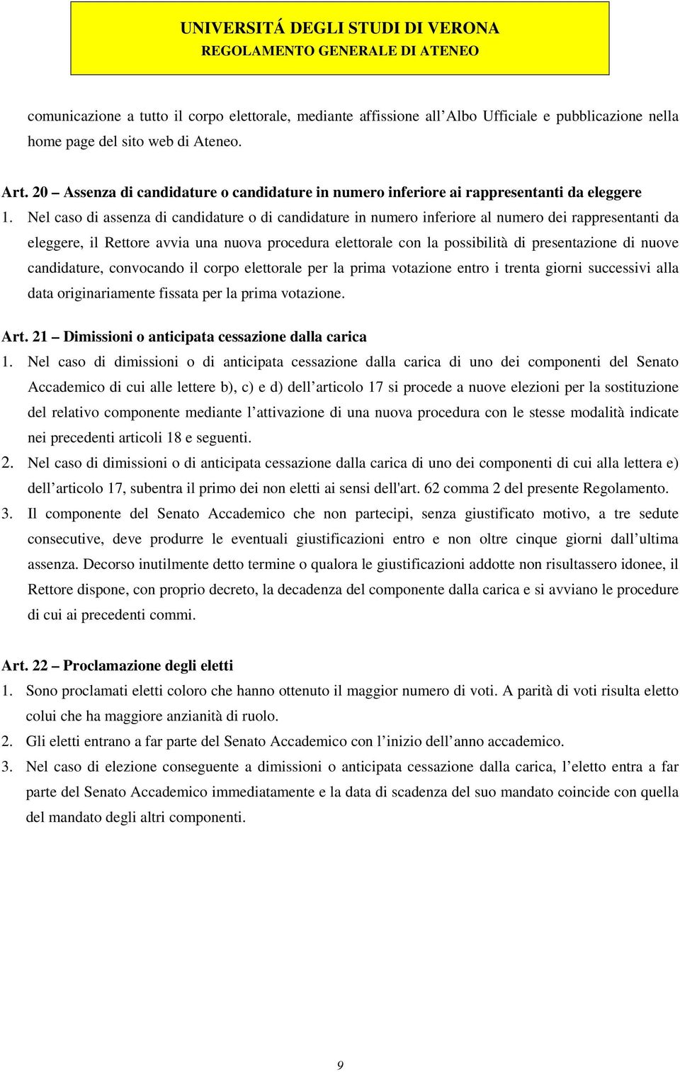 Nel caso di assenza di candidature o di candidature in numero inferiore al numero dei rappresentanti da eleggere, il Rettore avvia una nuova procedura elettorale con la possibilità di presentazione