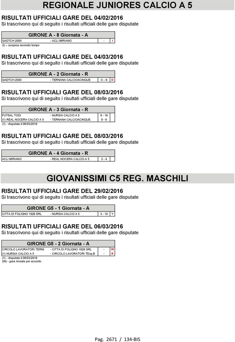 TERNANA CALCIOACINQUE 8-6 (1) - disputata il 06/03/2016 RISULTATI UFFICIALI GARE DEL 08/03/2016 GIRONE A - 4 Giornata - R ACLI MIRIANO - REAL NOCERA CALCIO A 5 3-4 GIOVANISSIMI C5 REG.