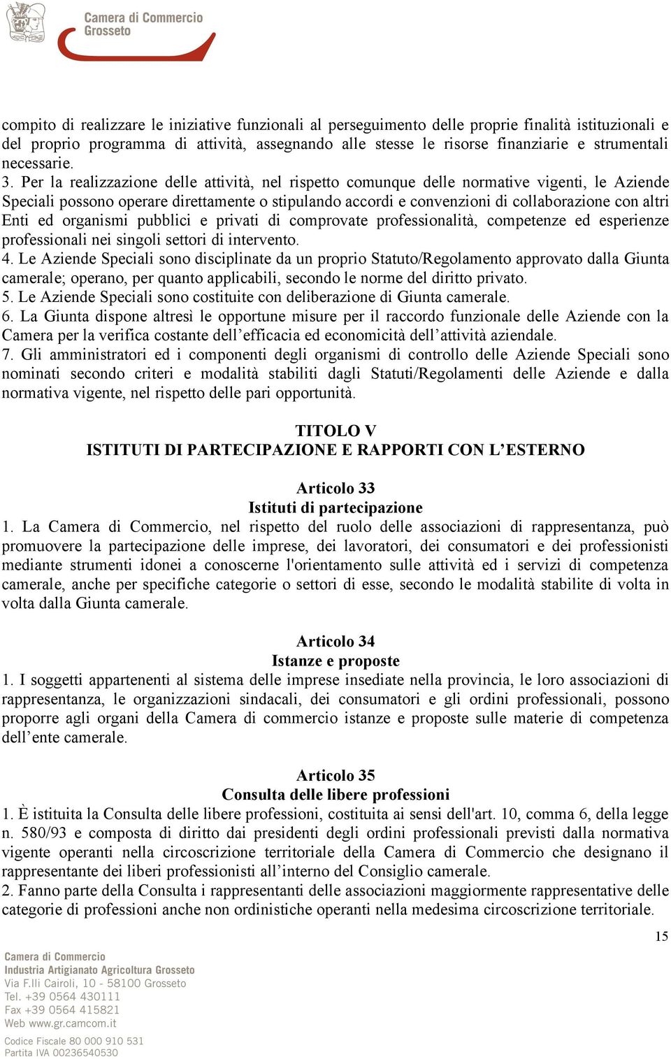 Per la realizzazione delle attività, nel rispetto comunque delle normative vigenti, le Aziende Speciali possono operare direttamente o stipulando accordi e convenzioni di collaborazione con altri