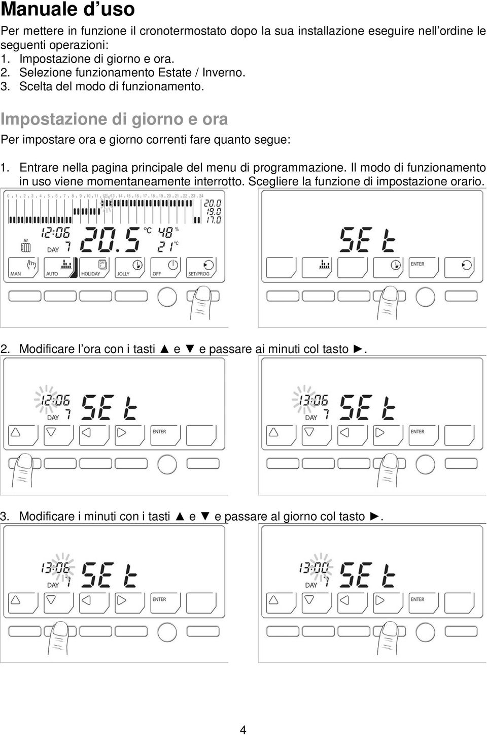 Impostazione di giorno e ora Per impostare ora e giorno correnti fare quanto segue: 1. Entrare nella pagina principale del menu di programmazione.