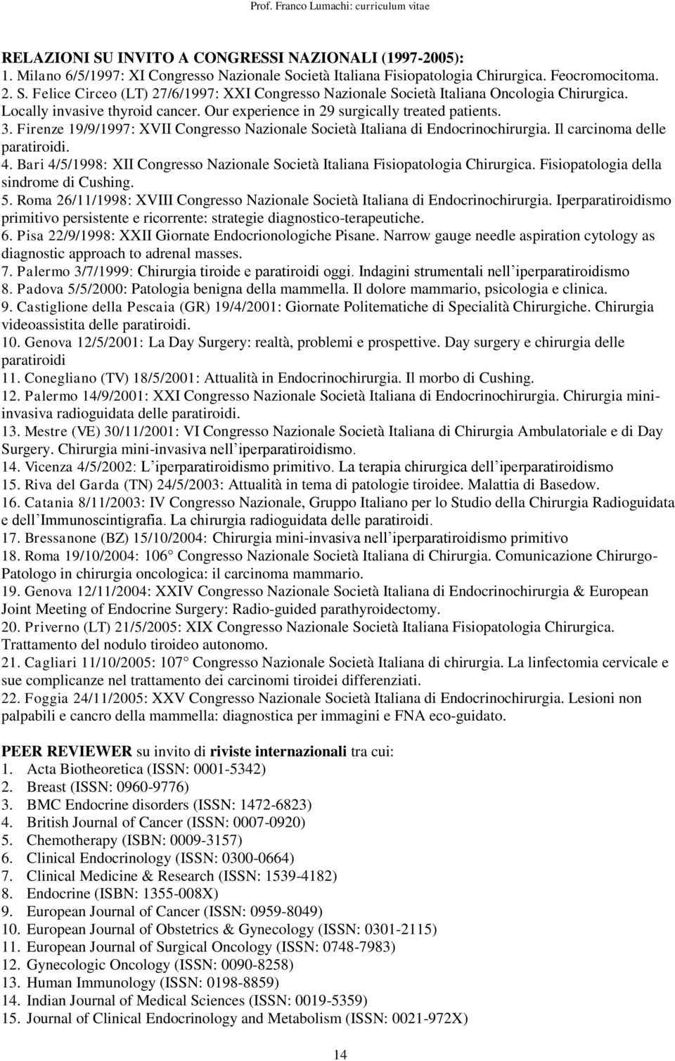 Il carcinoma delle paratiroidi. 4. Bari 4/5/1998: XII Congresso Nazionale Società Italiana Fisiopatologia Chirurgica. Fisiopatologia della sindrome di Cushing. 5.