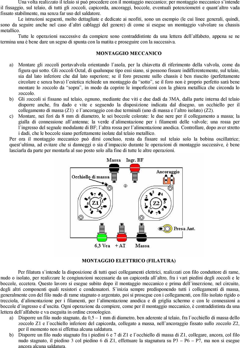 Le istruzioni seguenti, molto dettagliate e dedicate ai neofiti, sono un esempio (le cui linee generali, quindi, sono da seguire anche nel caso d altri cablaggi del genere) di come si esegue un