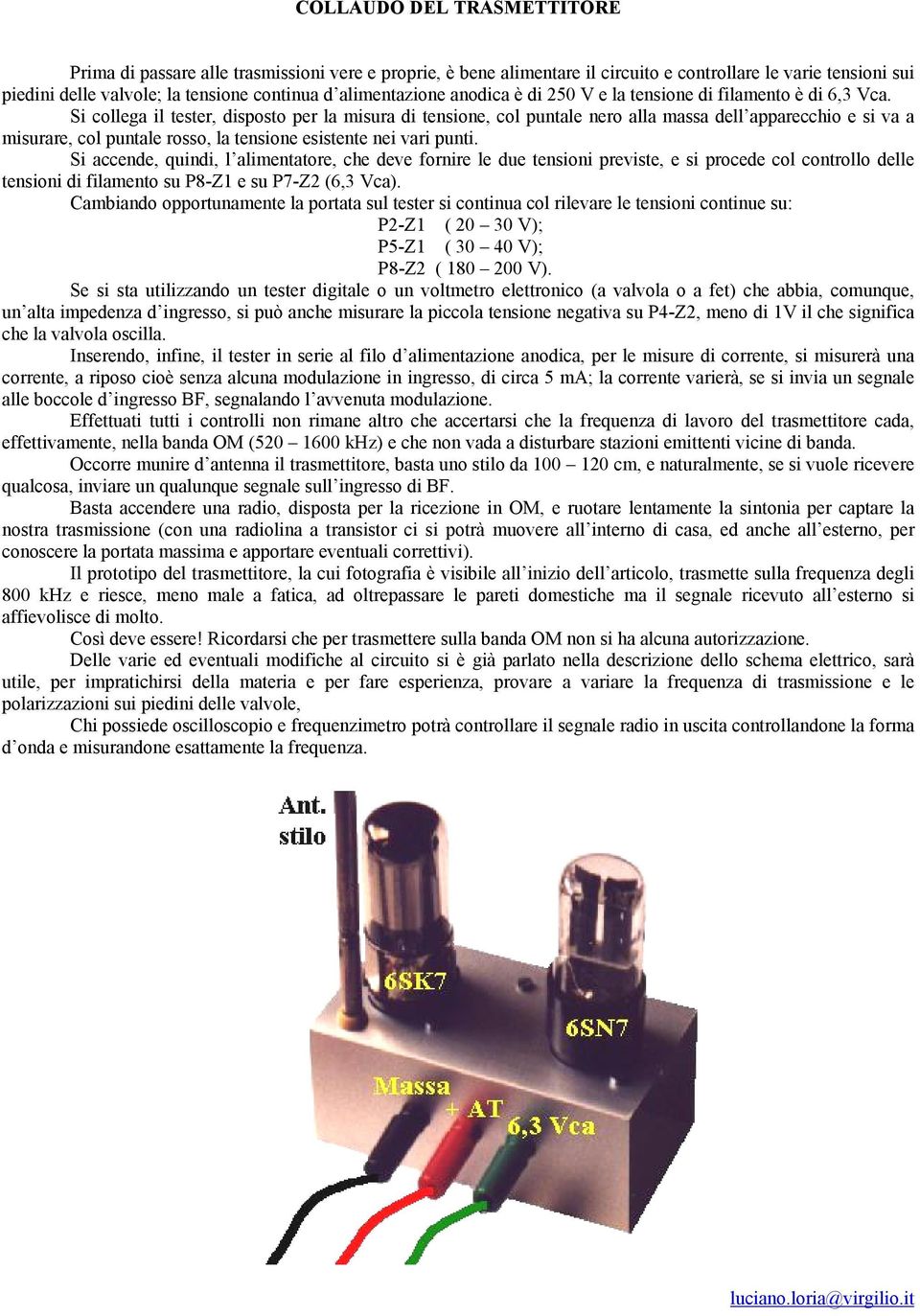 Si collega il tester, disposto per la misura di tensione, col puntale nero alla massa dell apparecchio e si va a misurare, col puntale rosso, la tensione esistente nei vari punti.