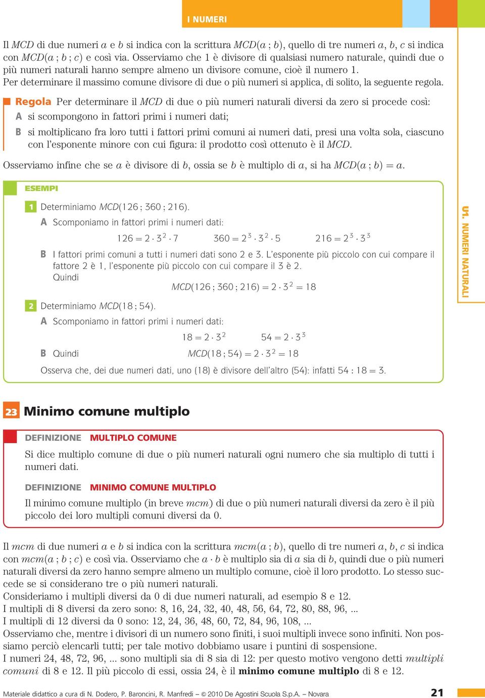 Per determinare il massimo comune divisore di due o più numeri si applica, di solito, la seguente regola.