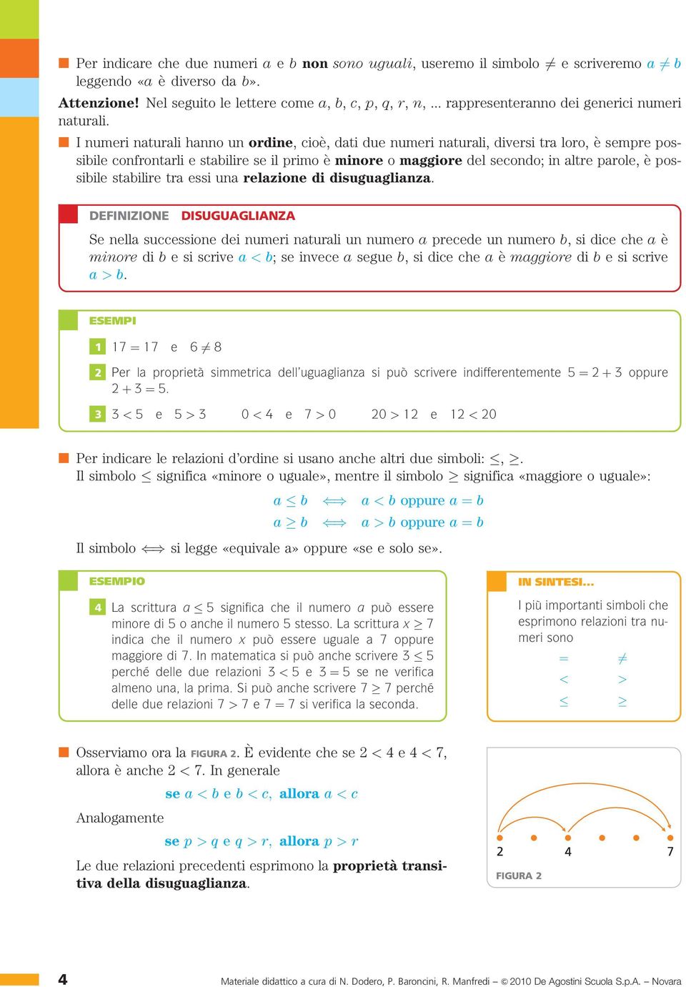 n I numeri naturali hanno un ordine, cioè, dati due numeri naturali, diversi tra loro, è sempre possibile confrontarli e stabilire se il primo è minore o maggiore del secondo; in altre parole, è