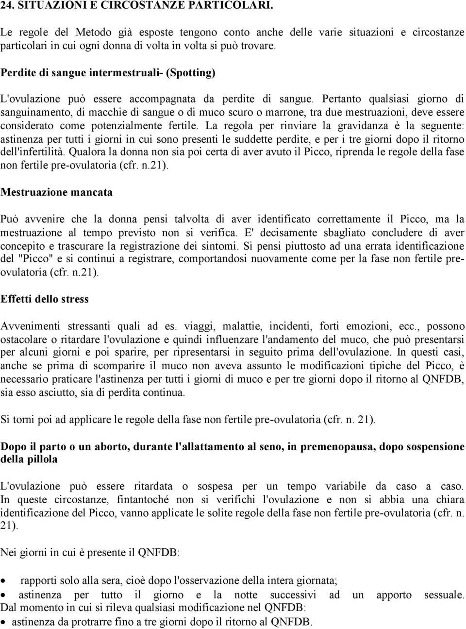 Pertanto qualsiasi giorno di sanguinamento, di macchie di sangue o di muco scuro o marrone, tra due mestruazioni, deve essere considerato come potenzialmente fertile.