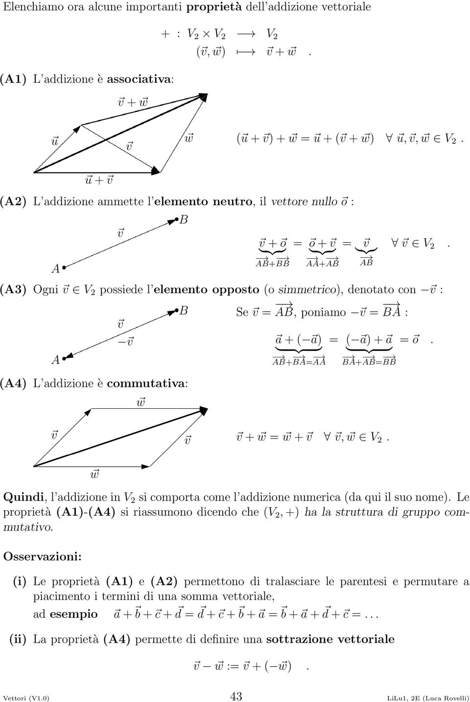 A3 Ogni V possiede l elemento opposto o simmetrico, denotato con : B Se = AB, poniamo = BA : a + a = a + a A4 L addizione è commutativa: } {{ } AB+ BA= AA = o. } {{ } BB BA+ AB= + = +, V.