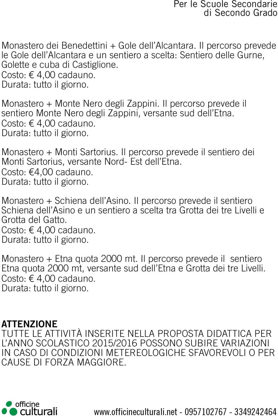 Monastero + Monti Sartorius. Il percorso prevede il sentiero dei Monti Sartorius, versante Nord- Est dell Etna. Costo: 4,00 cadauno. Durata: tutto il giorno. Monastero + Schiena dell Asino.