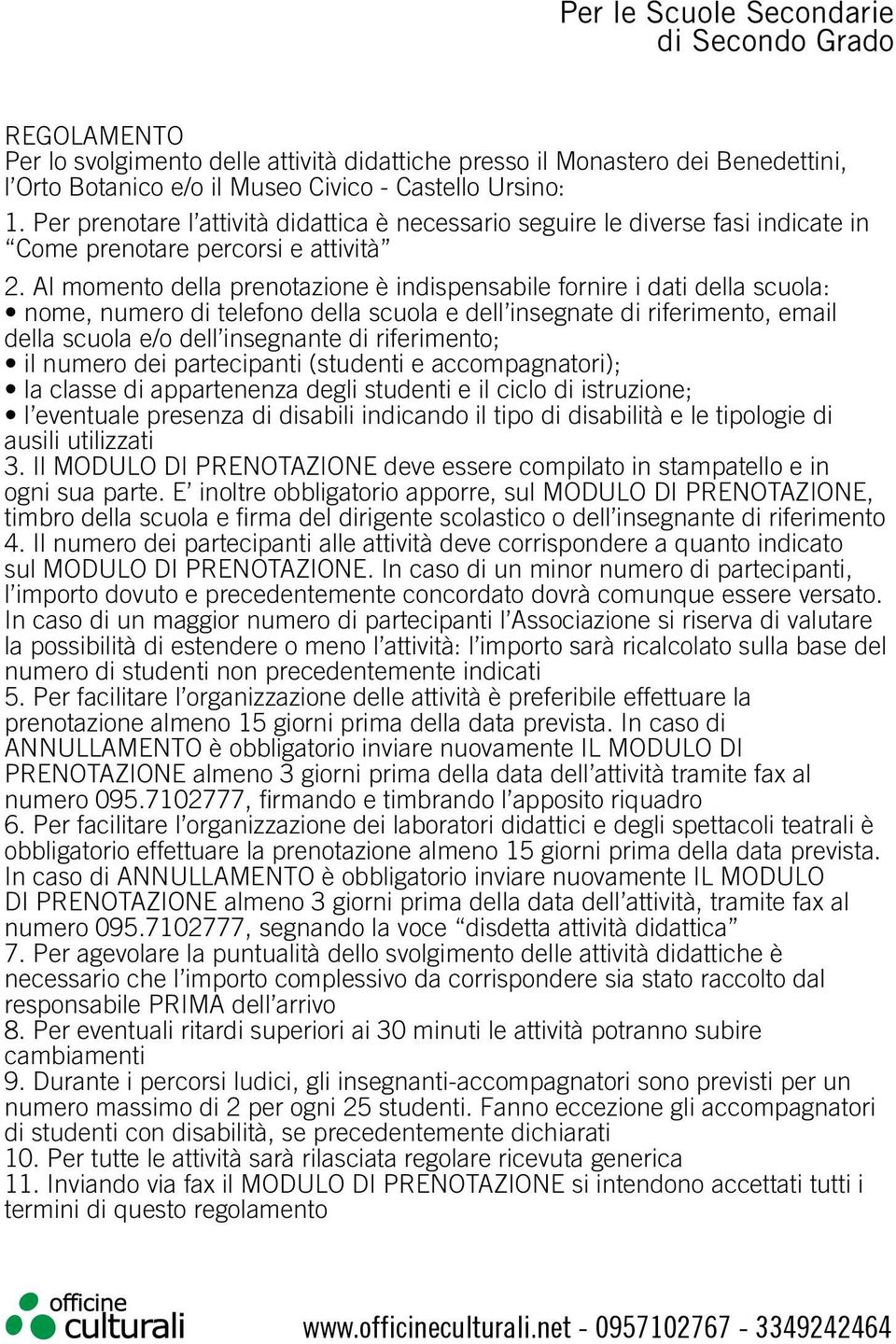 Al momento della prenotazione è indispensabile fornire i dati della scuola: nome, numero di telefono della scuola e dell insegnate di riferimento, email della scuola e/o dell insegnante di