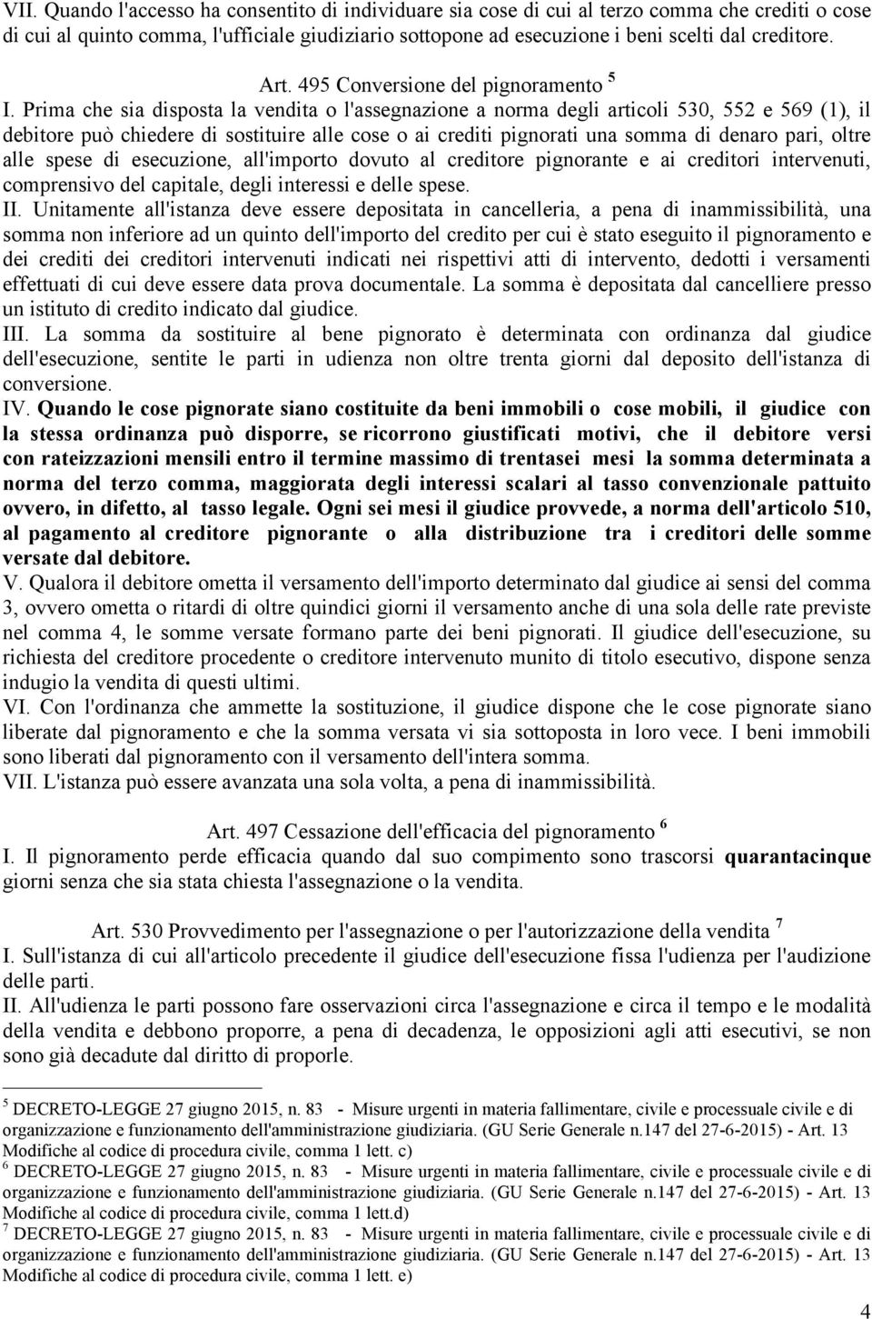 Prima che sia disposta la vendita o l'assegnazione a norma degli articoli 530, 552 e 569 (1), il debitore può chiedere di sostituire alle cose o ai crediti pignorati una somma di denaro pari, oltre