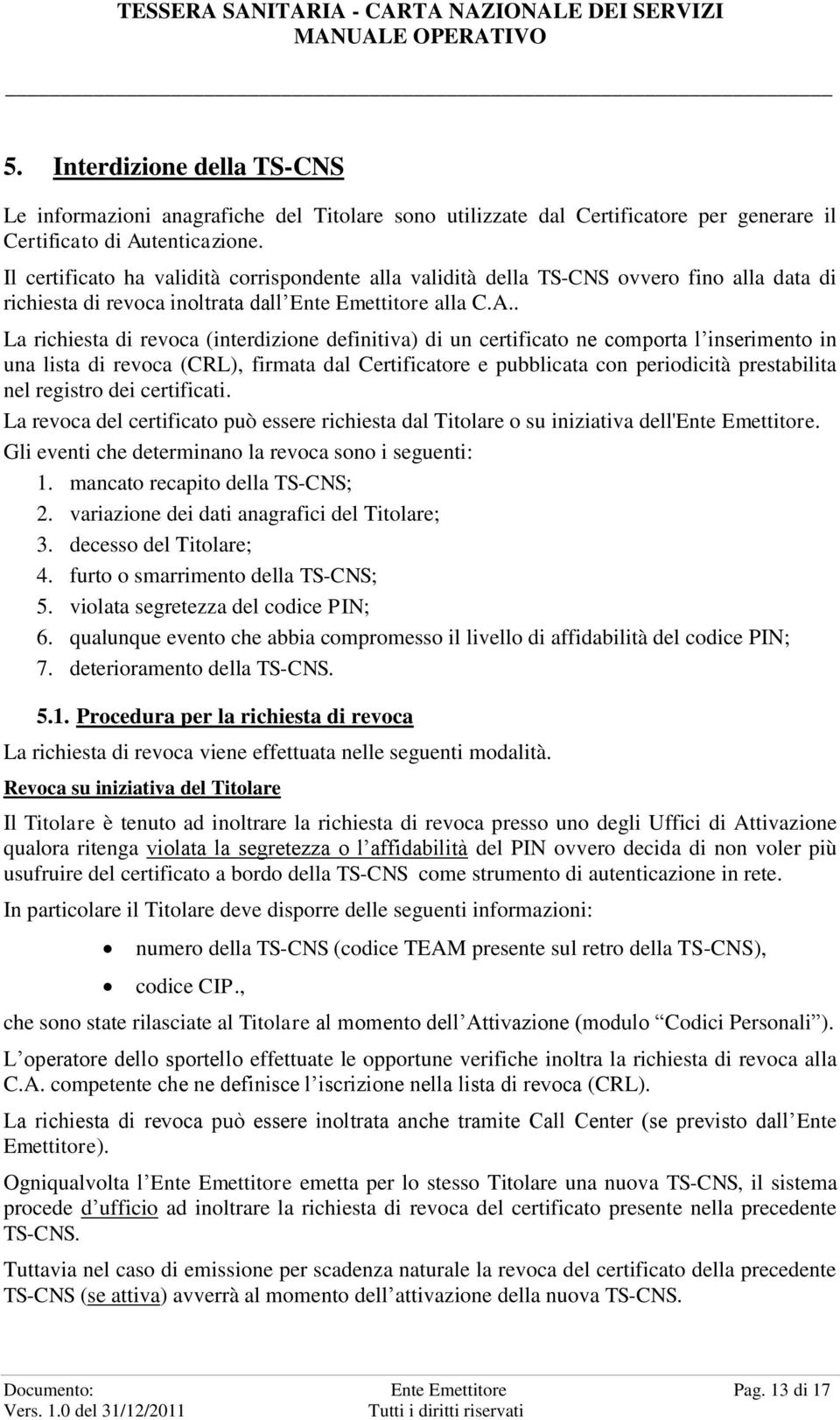 . La richiesta di revoca (interdizione definitiva) di un certificato ne comporta l inserimento in una lista di revoca (CRL), firmata dal Certificatore e pubblicata con periodicità prestabilita nel