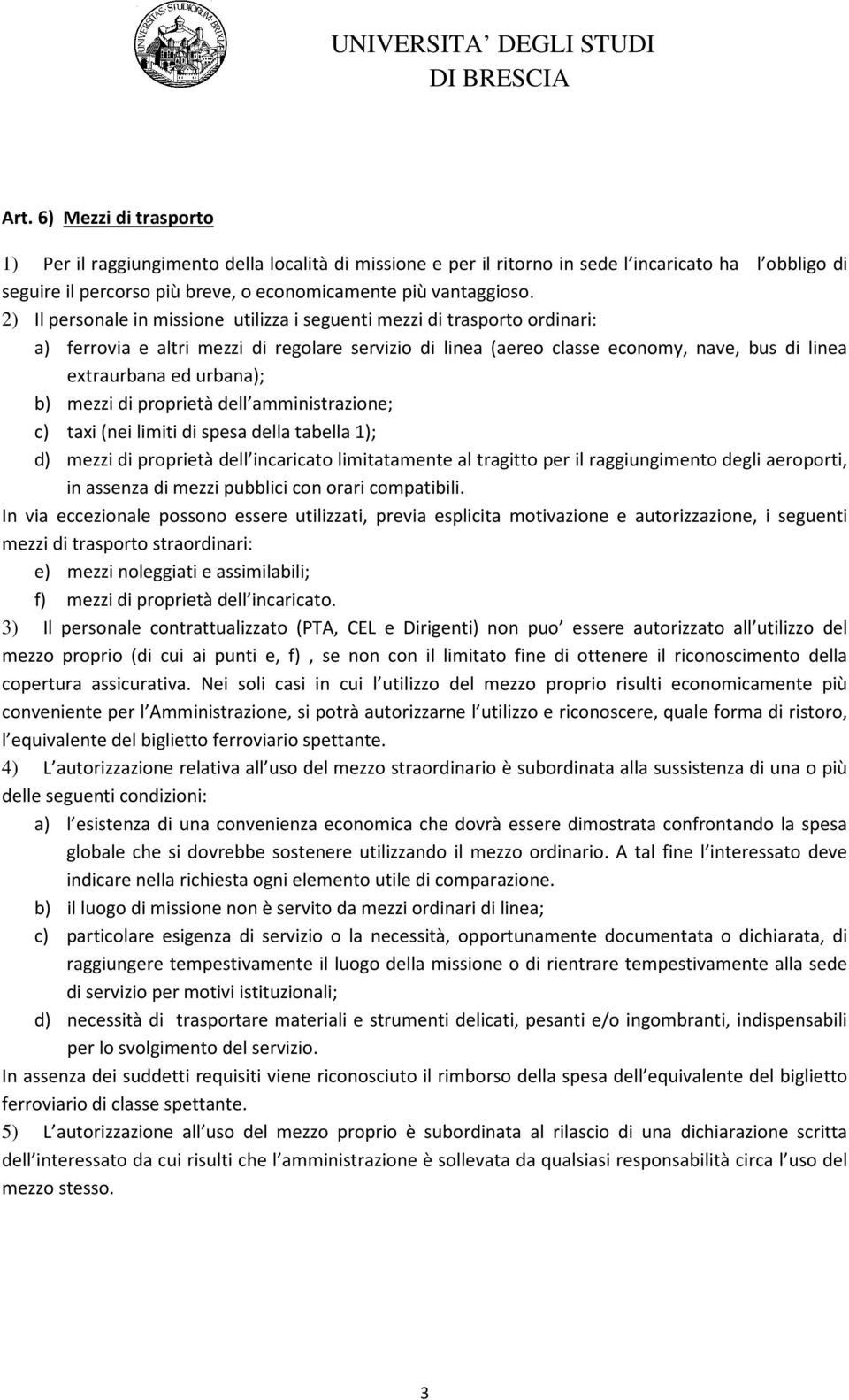 b) mezzi di proprietà dell amministrazione; c) taxi (nei limiti di spesa della tabella 1); d) mezzi di proprietà dell incaricato limitatamente al tragitto per il raggiungimento degli aeroporti, in