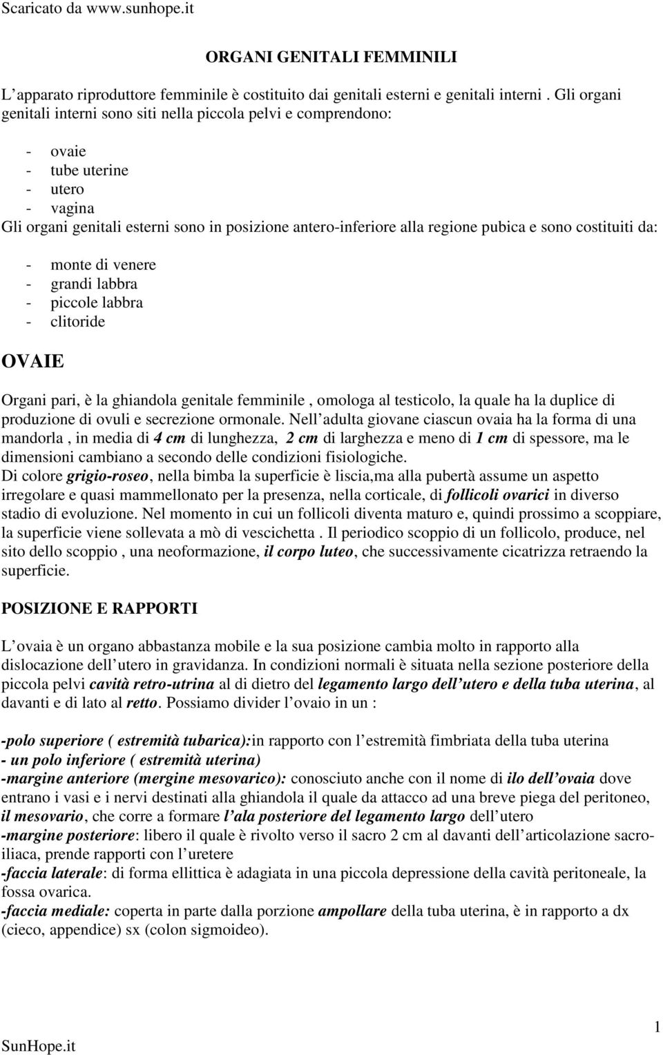 sono costituiti da: - monte di venere - grandi labbra - piccole labbra - clitoride OVAIE Organi pari, è la ghiandola genitale femminile, omologa al testicolo, la quale ha la duplice di produzione di