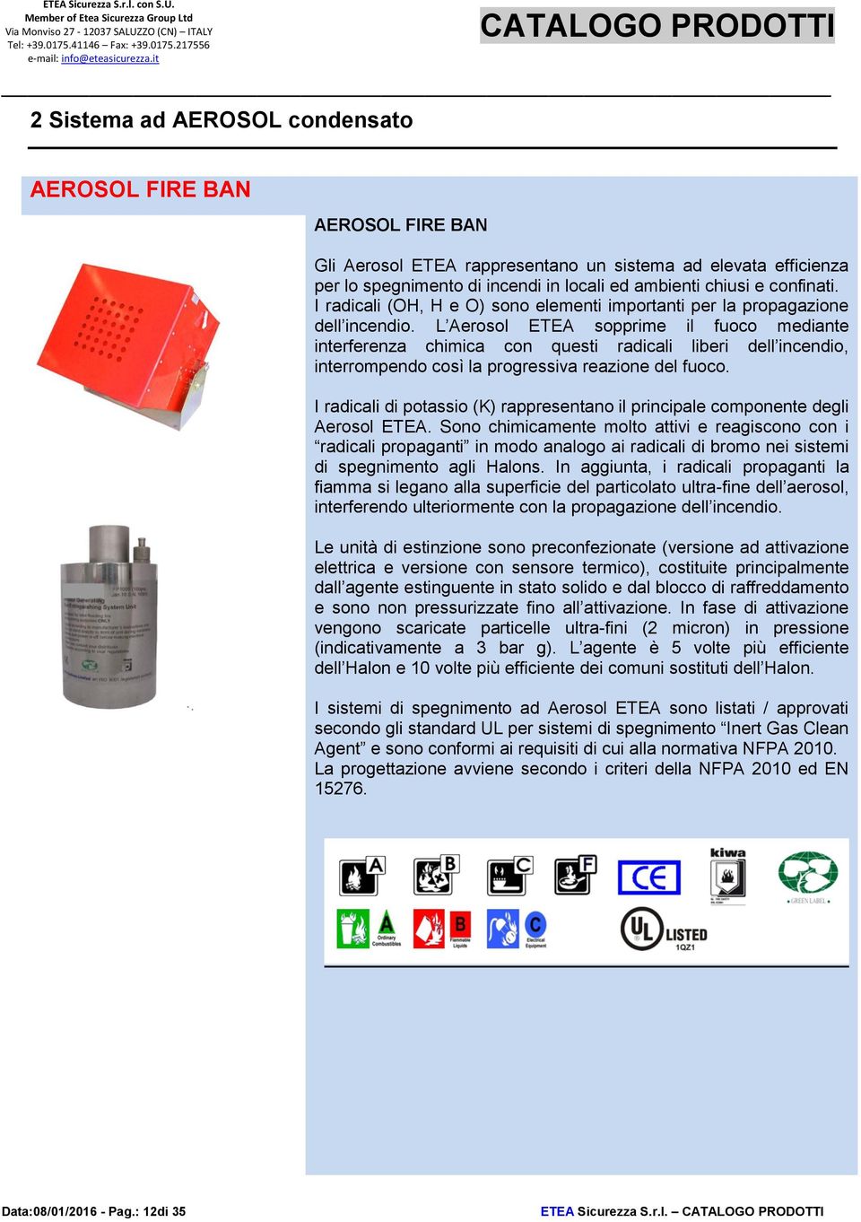 L Aerosol ETEA sopprime il fuoco mediante interferenza chimica con questi radicali liberi dell incendio, interrompendo così la progressiva reazione del fuoco.