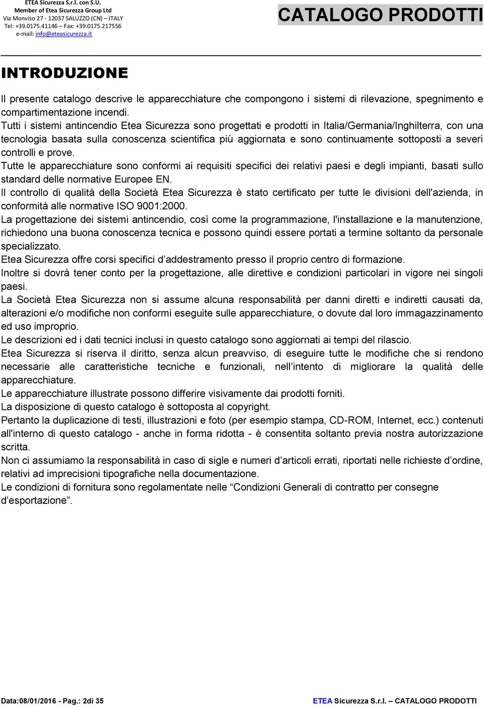 sottoposti a severi controlli e prove. Tutte le apparecchiature sono conformi ai requisiti specifici dei relativi paesi e degli impianti, basati sullo standard delle normative Europee EN.