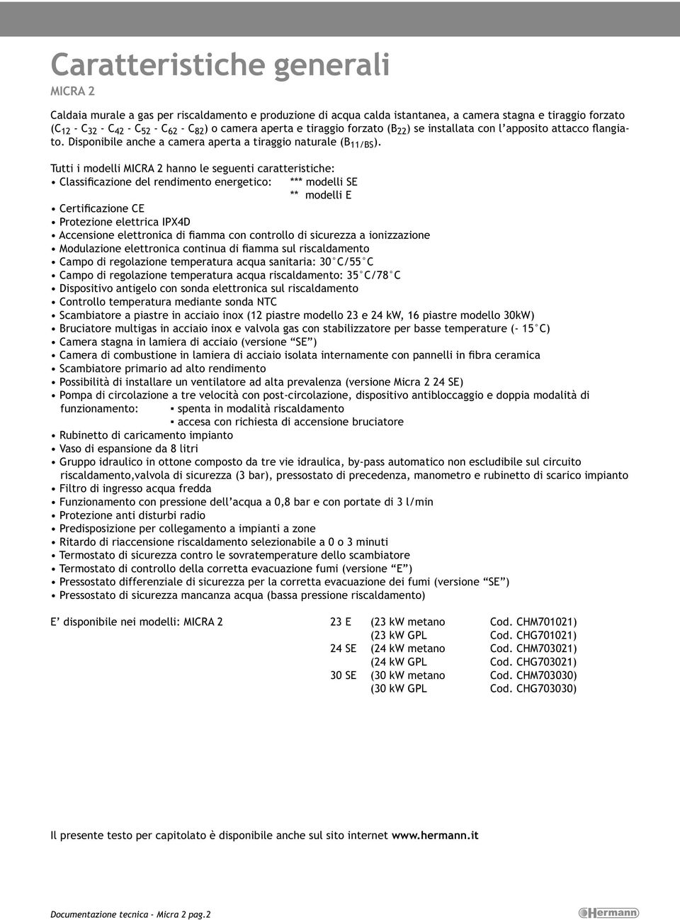 Tutti i modelli hanno le seguenti caratteristiche: Classificazione del rendimento energetico: *** modelli SE ** modelli E Certificazione CE Protezione elettrica IPX4D Accensione elettronica di fiamma