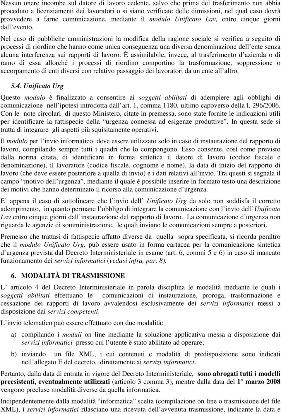 Nel caso di pubbliche amministrazioni la modifica della ragione sociale si verifica a seguito di processi di riordino che hanno come unica conseguenza una diversa denominazione dell ente senza alcuna