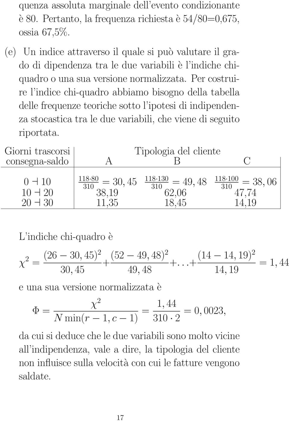 Per costruire l indice chi-quadro abbiamo bisogno della tabella delle frequenze teoriche sotto l ipotesi di indipendenza stocastica tra le due variabili, che viene di seguito riportata.