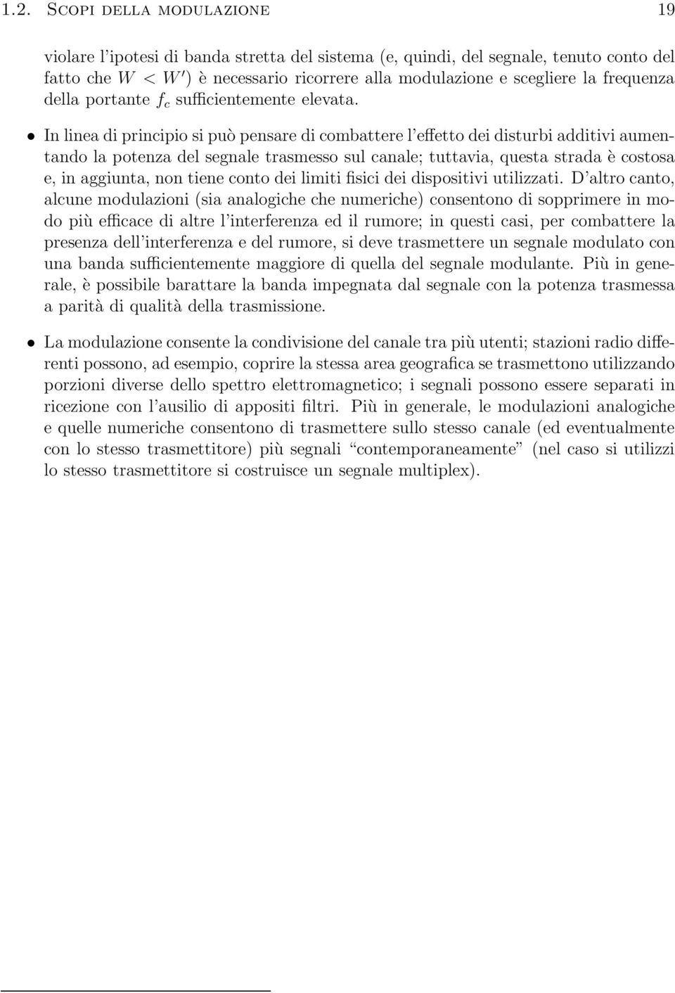 In linea di principio si può pensare di combattere l effetto dei disturbi additivi aumentando la potenza del segnale trasmesso sul canale; tuttavia, questa strada è costosa e, in aggiunta, non tiene