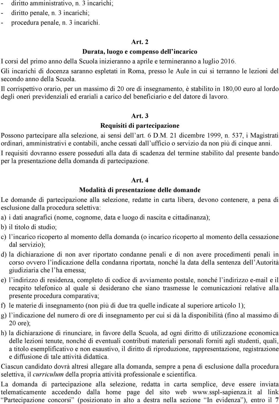 Gli incarichi di docenza saranno espletati in Roma, presso le Aule in cui si terranno le lezioni del secondo anno della Scuola.