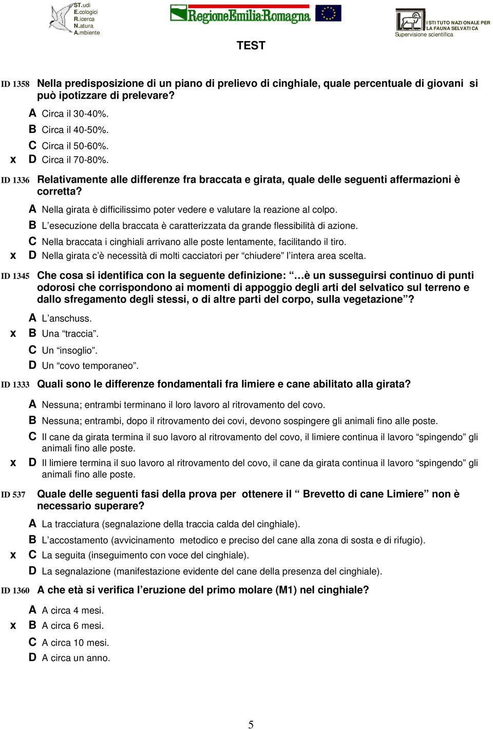 A Nella girata è difficilissimo poter vedere e valutare la reazione al colpo. B L esecuzione della braccata è caratterizzata da grande flessibilità di azione.