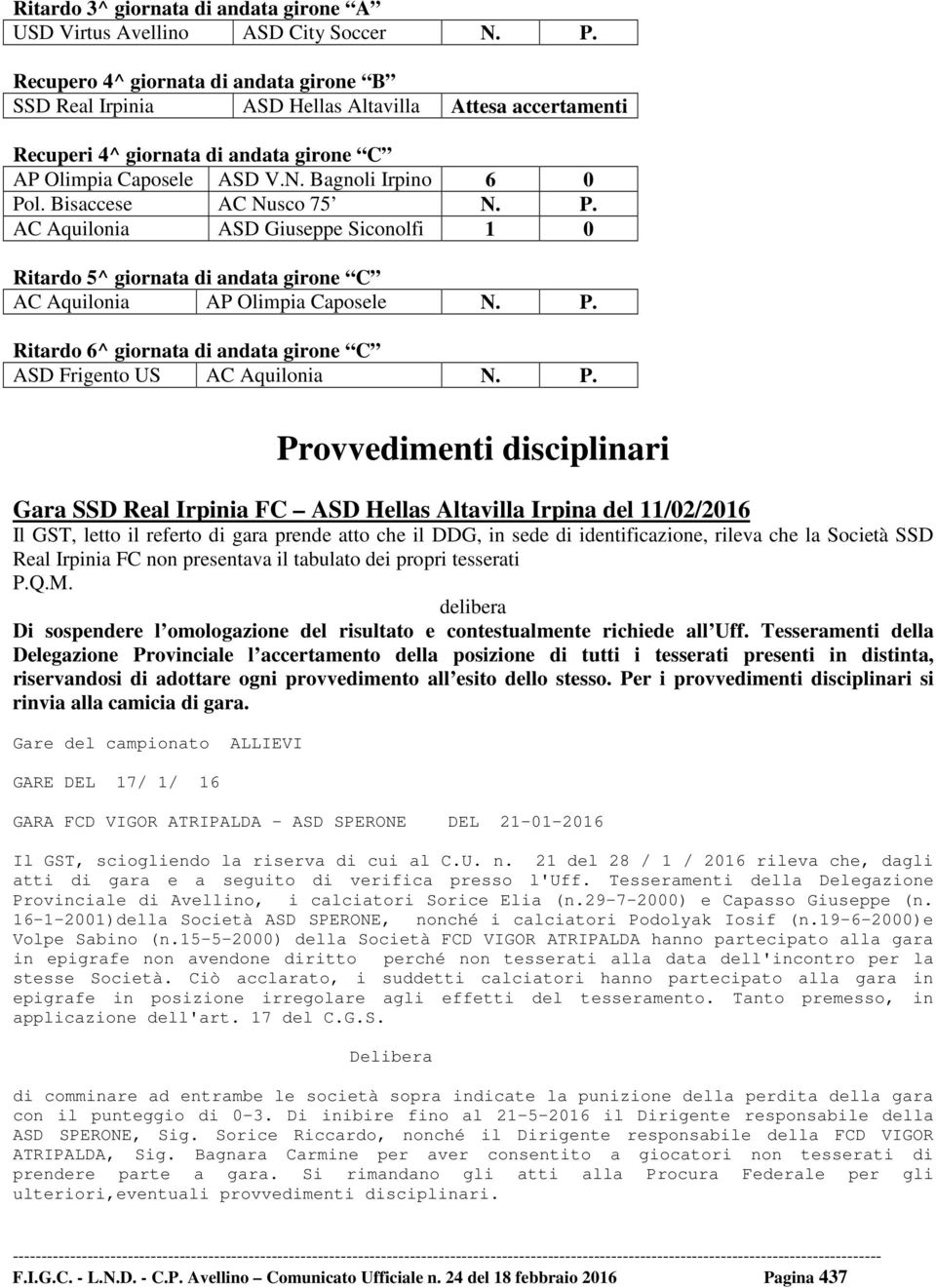 Bisaccese AC Nusco 75 N. P. AC Aquilonia ASD Giuseppe Siconolfi 1 0 Ritardo 5^ giornata di andata girone C AC Aquilonia AP Olimpia Caposele N. P. Ritardo 6^ giornata di andata girone C ASD Frigento US AC Aquilonia N.