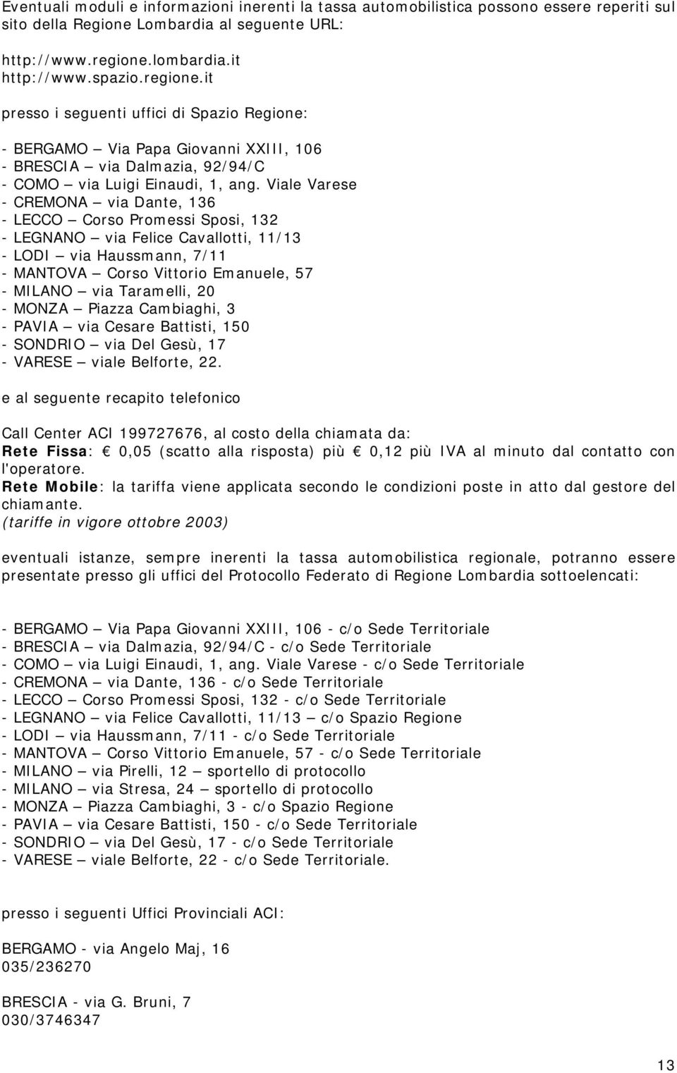 Viale Varese - CREMONA via Dante, 136 - LECCO Corso Promessi Sposi, 132 - LEGNANO via Felice Cavallotti, 11/13 - LODI via Haussmann, 7/11 - MANTOVA Corso Vittorio Emanuele, 57 - MILANO via Taramelli,