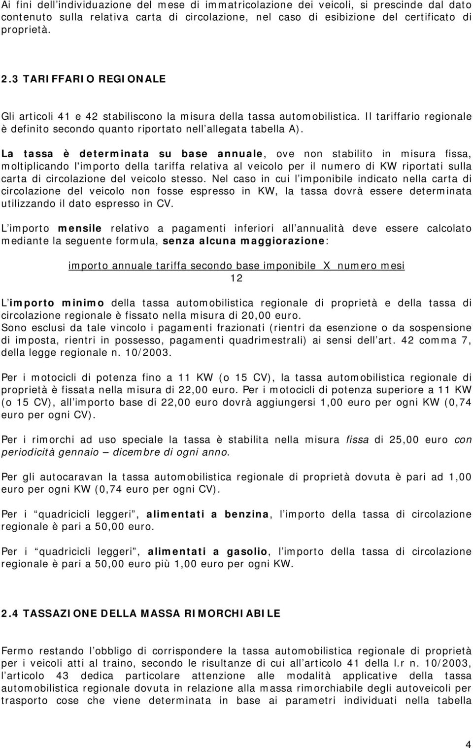 La tassa è determinata su base annuale, ove non stabilito in misura fissa, moltiplicando l'importo della tariffa relativa al veicolo per il numero di KW riportati sulla carta di circolazione del